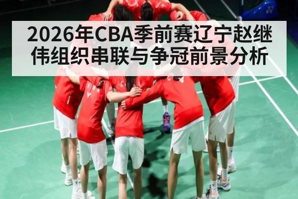 2026年CBA季前赛辽宁赵继伟组织串联与争冠前景分析
