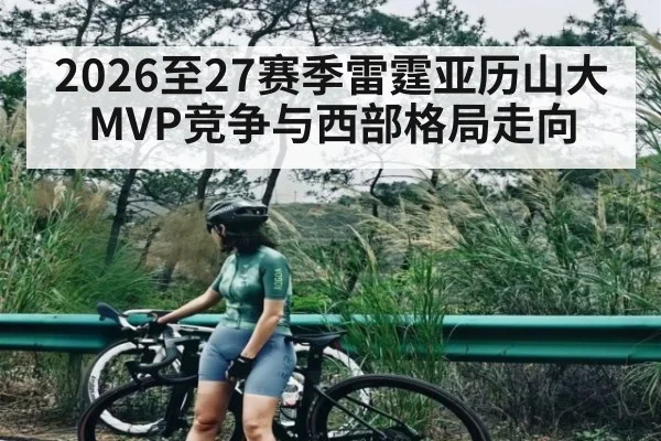 2026至27赛季雷霆亚历山大MVP竞争与西部格局走向